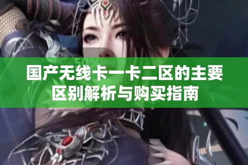 国产无线卡一卡二区的主要区别解析与购买指南
