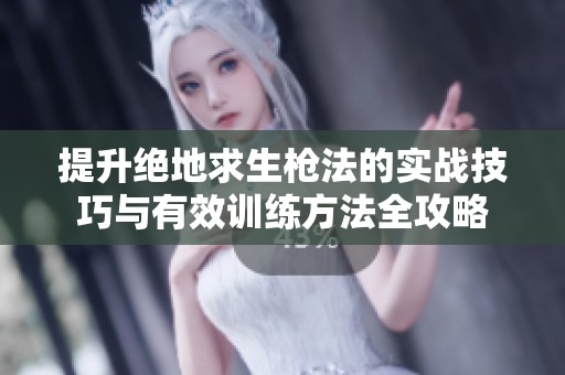 提升绝地求生枪法的实战技巧与有效训练方法全攻略