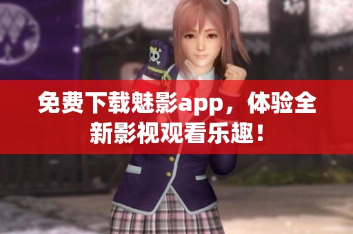 免费下载魅影app，体验全新影视观看乐趣！