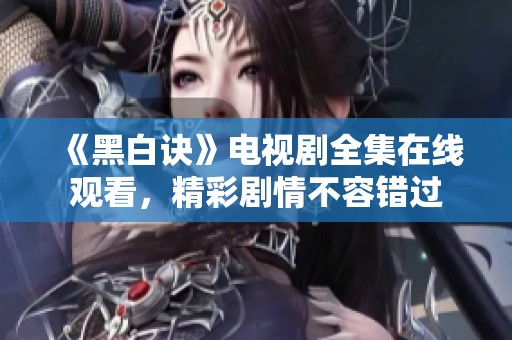 《黑白诀》电视剧全集在线观看，精彩剧情不容错过