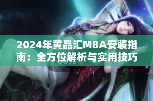 2024年黄品汇MBA安装指南：全方位解析与实用技巧分享
