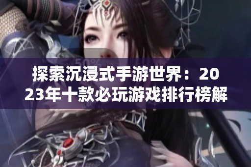 探索沉浸式手游世界：2023年十款必玩游戏排行榜解读