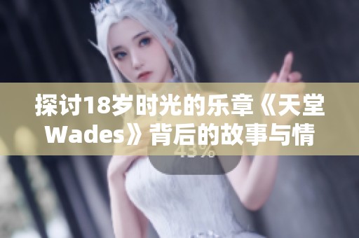 探讨18岁时光的乐章《天堂Wades》背后的故事与情感