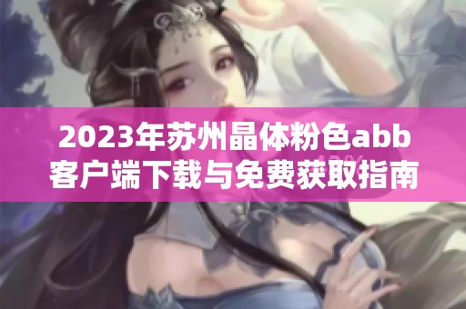 2023年苏州晶体粉色abb客户端下载与免费获取指南