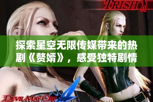 探索星空无限传媒带来的热剧《赘婿》，感受独特剧情魅力
