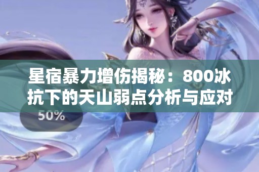 星宿暴力增伤揭秘：800冰抗下的天山弱点分析与应对策略