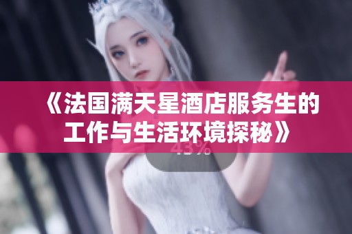《法国满天星酒店服务生的工作与生活环境探秘》
