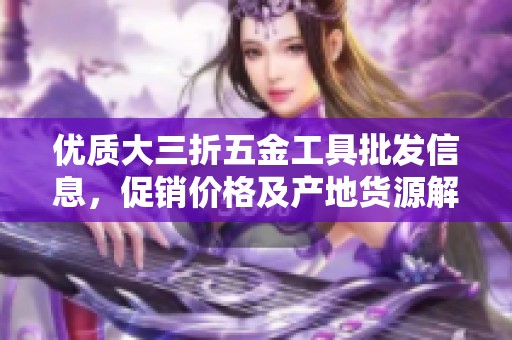 优质大三折五金工具批发信息，促销价格及产地货源解析