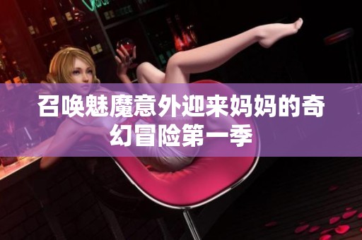 召唤魅魔意外迎来妈妈的奇幻冒险第一季