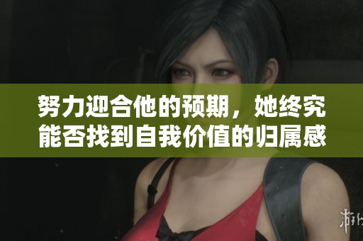 努力迎合他的预期，她终究能否找到自我价值的归属感