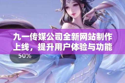 九一传媒公司全新网站制作上线，提升用户体验与功能性