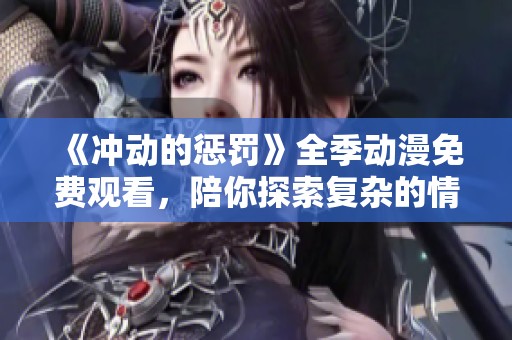 《冲动的惩罚》全季动漫免费观看，陪你探索复杂的情感与选择