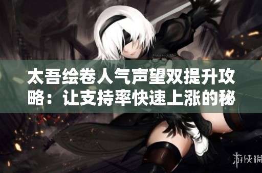 太吾绘卷人气声望双提升攻略：让支持率快速上涨的秘诀分享