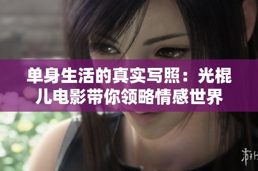单身生活的真实写照：光棍儿电影带你领略情感世界
