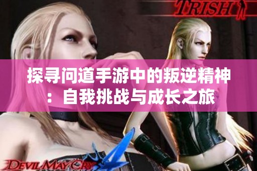 探寻问道手游中的叛逆精神：自我挑战与成长之旅
