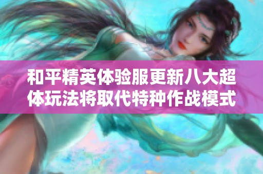 和平精英体验服更新八大超体玩法将取代特种作战模式