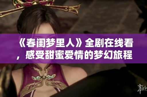 《春闺梦里人》全剧在线看，感受甜蜜爱情的梦幻旅程