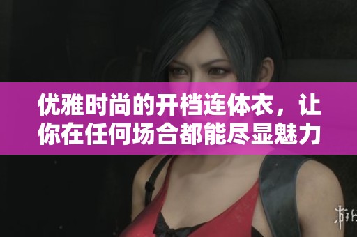 优雅时尚的开档连体衣，让你在任何场合都能尽显魅力