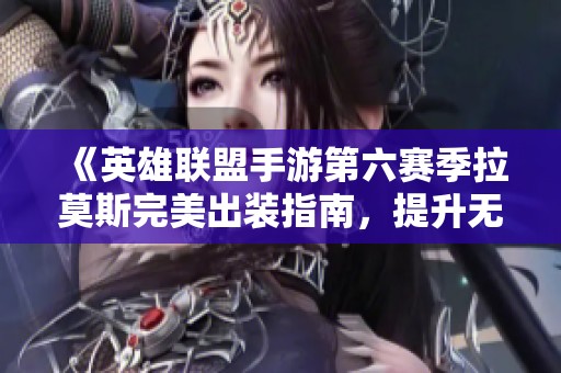 《英雄联盟手游第六赛季拉莫斯完美出装指南，提升无敌坦克实力》