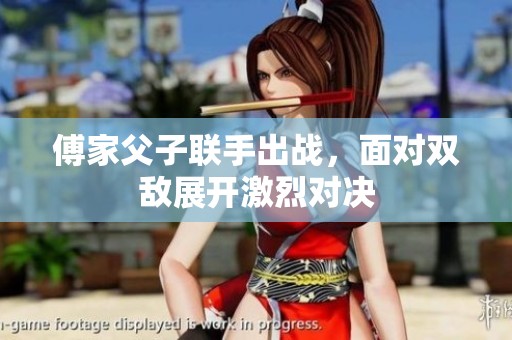 傅家父子联手出战，面对双敌展开激烈对决
