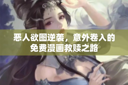 恶人欲图逆袭，意外卷入的免费漫画救赎之路