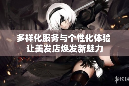 多样化服务与个性化体验 让美发店焕发新魅力