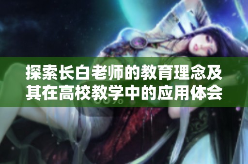 探索长白老师的教育理念及其在高校教学中的应用体会
