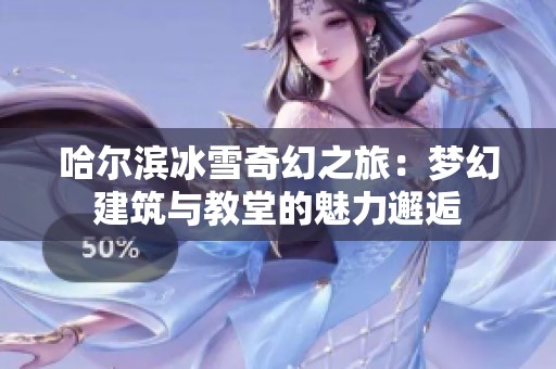 哈尔滨冰雪奇幻之旅：梦幻建筑与教堂的魅力邂逅