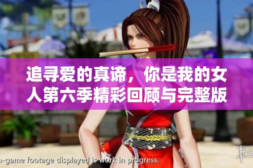 追寻爱的真谛，你是我的女人第六季精彩回顾与完整版观看指南