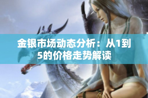 金银市场动态分析：从1到5的价格走势解读