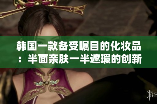 韩国一款备受瞩目的化妆品：半面亲肤一半遮瑕的创新膜评测