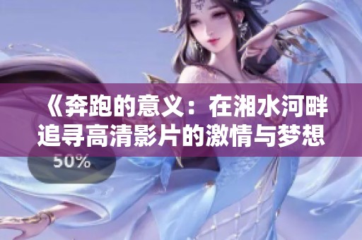 《奔跑的意义：在湘水河畔追寻高清影片的激情与梦想》