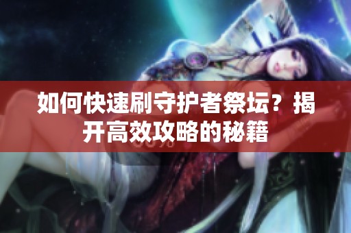 如何快速刷守护者祭坛？揭开高效攻略的秘籍