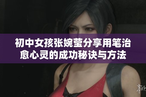 初中女孩张婉莹分享用笔治愈心灵的成功秘诀与方法
