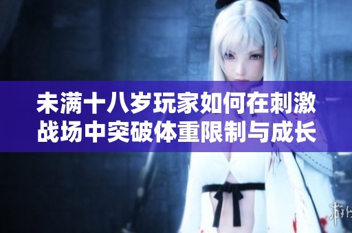 未满十八岁玩家如何在刺激战场中突破体重限制与成长挑战
