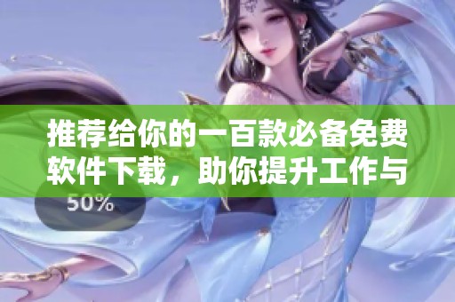 推荐给你的一百款必备免费软件下载，助你提升工作与生活效率