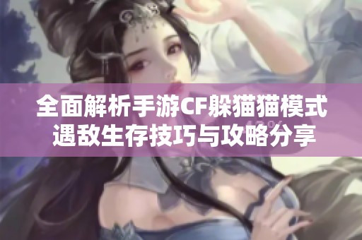 全面解析手游CF躲猫猫模式 遇敌生存技巧与攻略分享