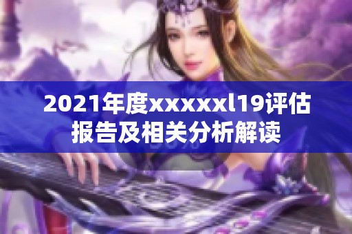 2021年度xxxxxl19评估报告及相关分析解读