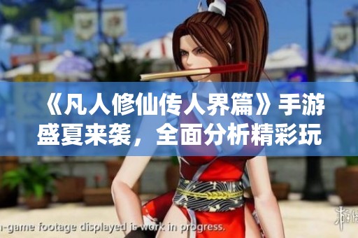 《凡人修仙传人界篇》手游盛夏来袭，全面分析精彩玩法与特色内容