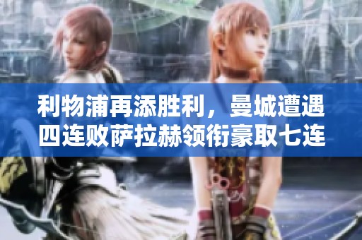 利物浦再添胜利，曼城遭遇四连败萨拉赫领衔豪取七连胜
