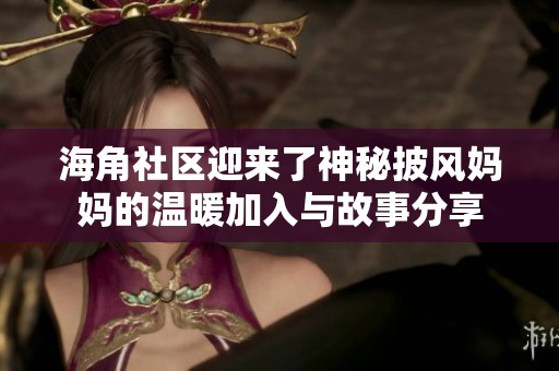 海角社区迎来了神秘披风妈妈的温暖加入与故事分享