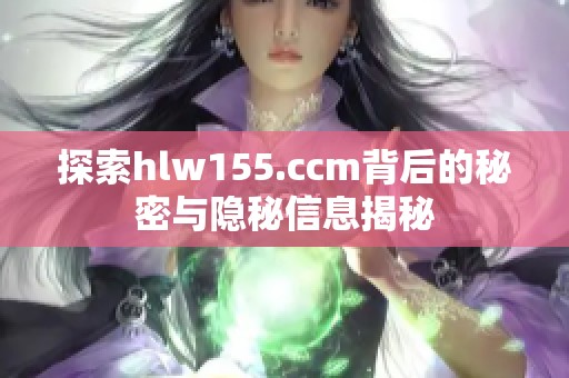 探索hlw155.ccm背后的秘密与隐秘信息揭秘