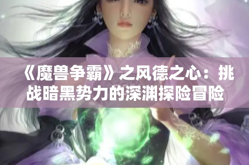 《魔兽争霸》之风德之心：挑战暗黑势力的深渊探险冒险之旅