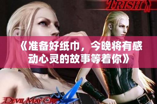 《准备好纸巾，今晚将有感动心灵的故事等着你》