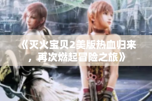 《灭火宝贝2美版热血归来，再次燃起冒险之旅》