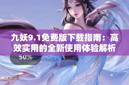 九妖9.1免费版下载指南：高效实用的全新使用体验解析