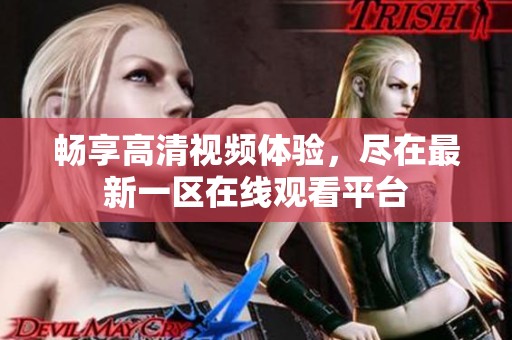 畅享高清视频体验，尽在最新一区在线观看平台