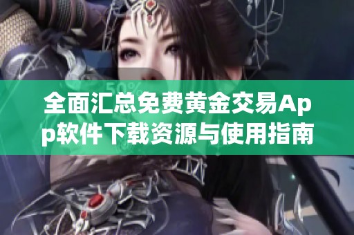 全面汇总免费黄金交易App软件下载资源与使用指南