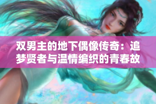 双男主的地下偶像传奇：追梦贤者与温情编织的青春故事