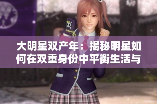 大明星双产年：揭秘明星如何在双重身份中平衡生活与事业